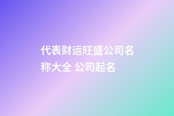 代表财运旺盛公司名称大全 公司起名